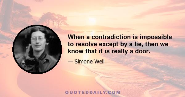 When a contradiction is impossible to resolve except by a lie, then we know that it is really a door.