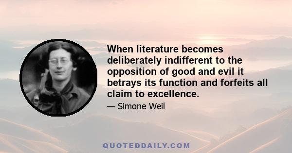 When literature becomes deliberately indifferent to the opposition of good and evil it betrays its function and forfeits all claim to excellence.