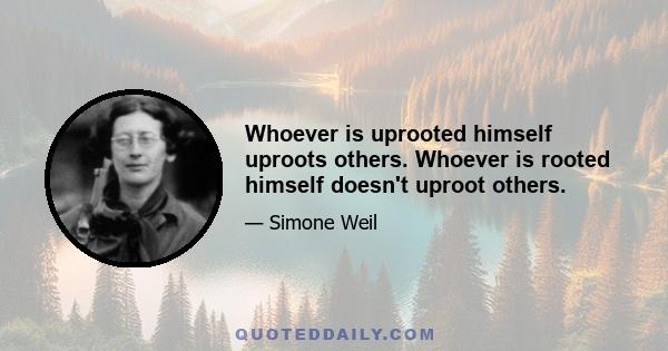 Whoever is uprooted himself uproots others. Whoever is rooted himself doesn't uproot others.