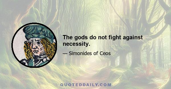 The gods do not fight against necessity.