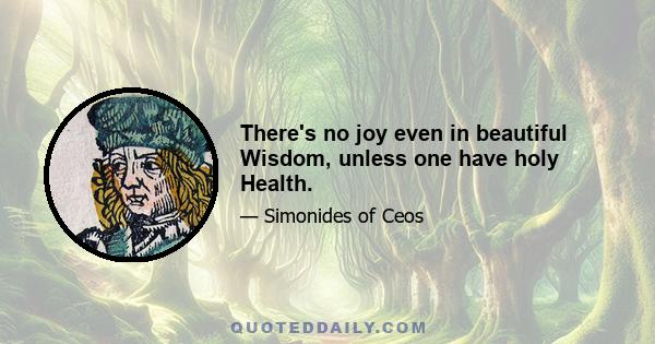 There's no joy even in beautiful Wisdom, unless one have holy Health.