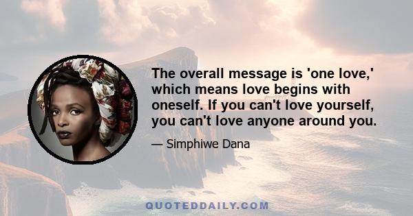 The overall message is 'one love,' which means love begins with oneself. If you can't love yourself, you can't love anyone around you.