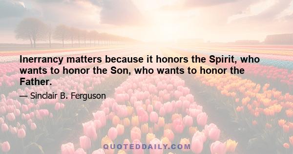 Inerrancy matters because it honors the Spirit, who wants to honor the Son, who wants to honor the Father.