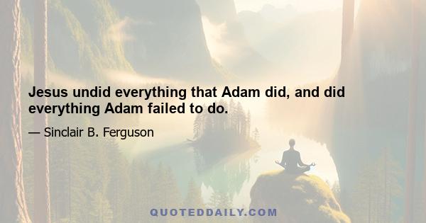 Jesus undid everything that Adam did, and did everything Adam failed to do.