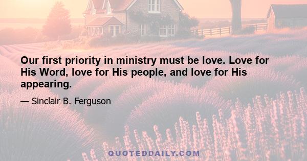 Our first priority in ministry must be love. Love for His Word, love for His people, and love for His appearing.