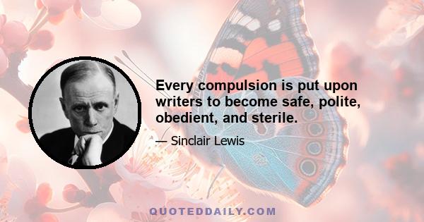 Every compulsion is put upon writers to become safe, polite, obedient, and sterile.