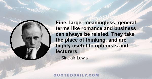 Fine, large, meaningless, general terms like romance and business can always be related. They take the place of thinking, and are highly useful to optimists and lecturers.