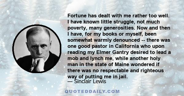 Fortune has dealt with me rather too well. I have known little struggle, not much poverty, many generosities. Now and then I have, for my books or myself, been somewhat warmly denounced -- there was one good pastor in