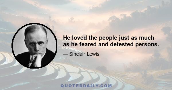 He loved the people just as much as he feared and detested persons.