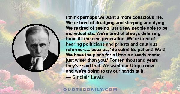 I think perhaps we want a more conscious life. We're tired of drudging and sleeping and dying. We're tired of seeing just a few people able to be individualists. We're tired of always deferring hope till the next