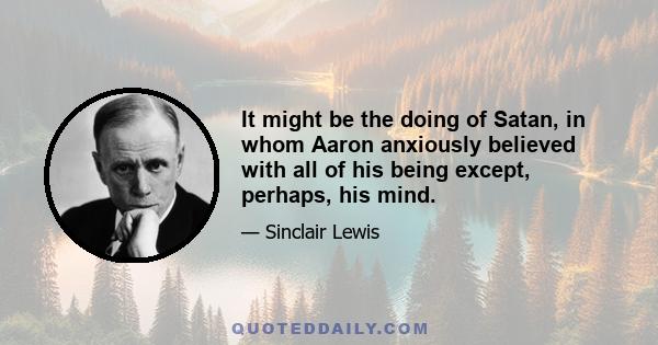 It might be the doing of Satan, in whom Aaron anxiously believed with all of his being except, perhaps, his mind.