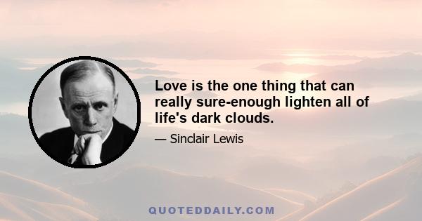 Love is the one thing that can really sure-enough lighten all of life's dark clouds.