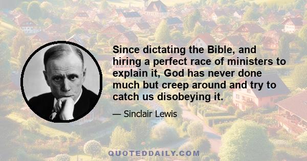 Since dictating the Bible, and hiring a perfect race of ministers to explain it, God has never done much but creep around and try to catch us disobeying it.