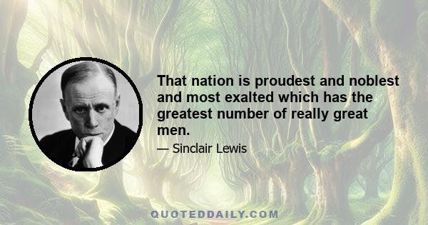 That nation is proudest and noblest and most exalted which has the greatest number of really great men.