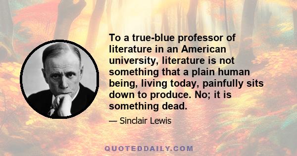 To a true-blue professor of literature in an American university, literature is not something that a plain human being, living today, painfully sits down to produce. No; it is something dead.