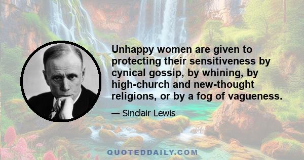 Unhappy women are given to protecting their sensitiveness by cynical gossip, by whining, by high-church and new-thought religions, or by a fog of vagueness.