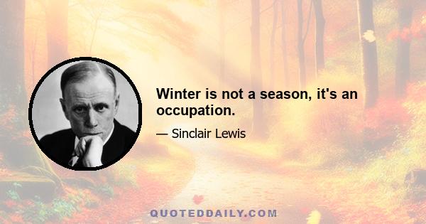 Winter is not a season, it's an occupation.