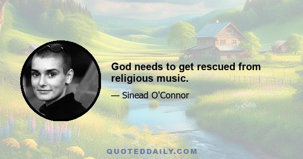 God needs to get rescued from religious music.