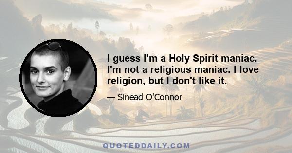 I guess I'm a Holy Spirit maniac. I'm not a religious maniac. I love religion, but I don't like it.