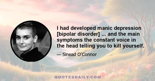 I had developed manic depression [bipolar disorder] ... and the main symptoms the constant voice in the head telling you to kill yourself.