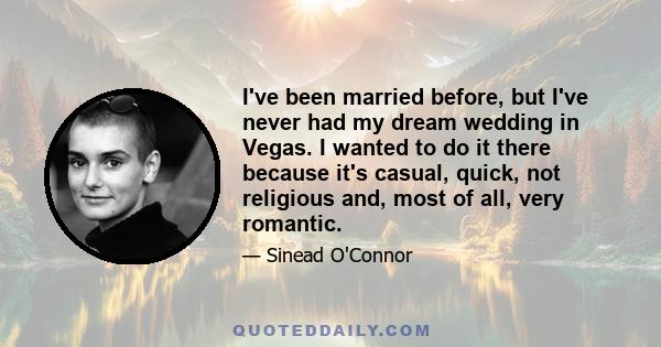 I've been married before, but I've never had my dream wedding in Vegas. I wanted to do it there because it's casual, quick, not religious and, most of all, very romantic.