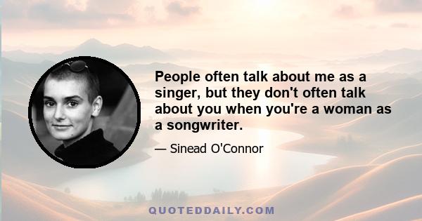 People often talk about me as a singer, but they don't often talk about you when you're a woman as a songwriter.