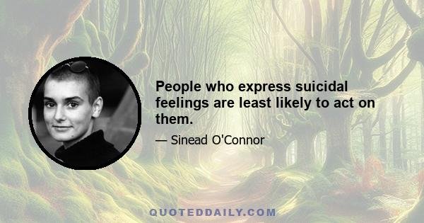 People who express suicidal feelings are least likely to act on them.