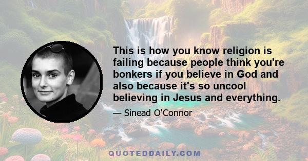 This is how you know religion is failing because people think you're bonkers if you believe in God and also because it's so uncool believing in Jesus and everything.