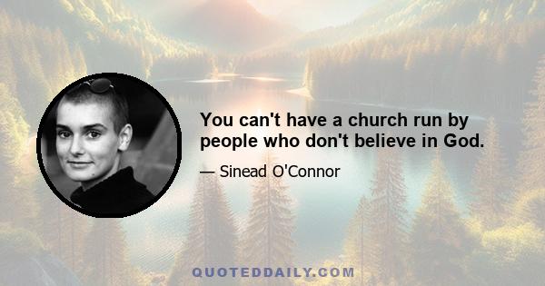 You can't have a church run by people who don't believe in God.