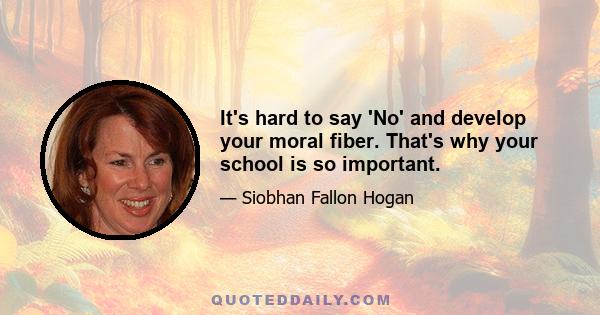 It's hard to say 'No' and develop your moral fiber. That's why your school is so important.