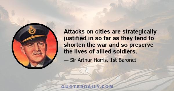 Attacks on cities are strategically justified in so far as they tend to shorten the war and so preserve the lives of allied soldiers.