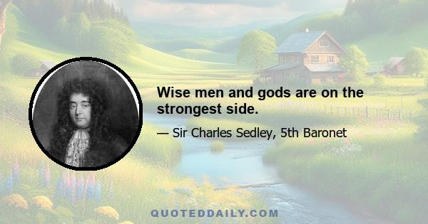 Wise men and gods are on the strongest side.