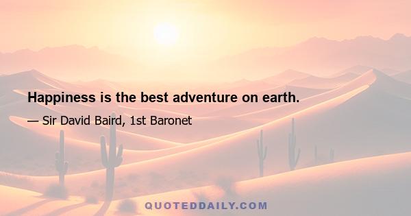 Happiness is the best adventure on earth.