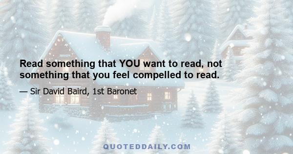 Read something that YOU want to read, not something that you feel compelled to read.