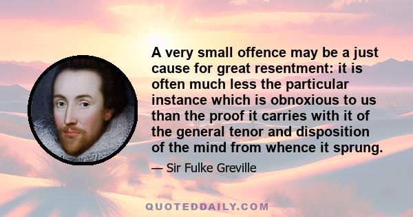 A very small offence may be a just cause for great resentment: it is often much less the particular instance which is obnoxious to us than the proof it carries with it of the general tenor and disposition of the mind