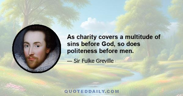 As charity covers a multitude of sins before God, so does politeness before men.