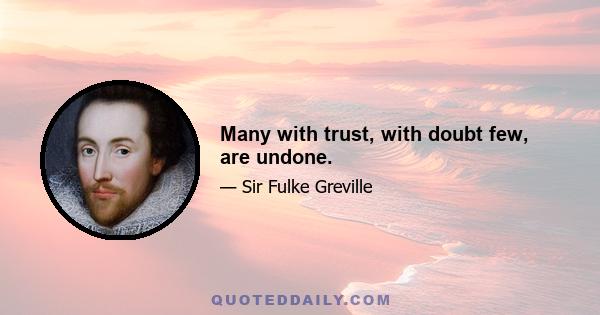 Many with trust, with doubt few, are undone.