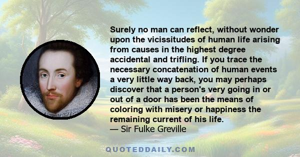 Surely no man can reflect, without wonder upon the vicissitudes of human life arising from causes in the highest degree accidental and trifling. If you trace the necessary concatenation of human events a very little way 