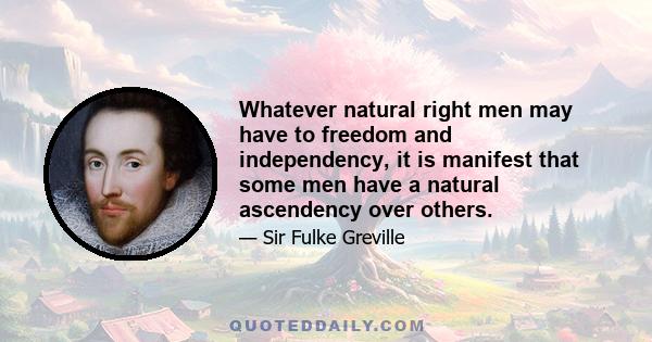 Whatever natural right men may have to freedom and independency, it is manifest that some men have a natural ascendency over others.