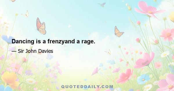 Dancing is a frenzyand a rage.