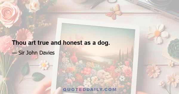 Thou art true and honest as a dog.