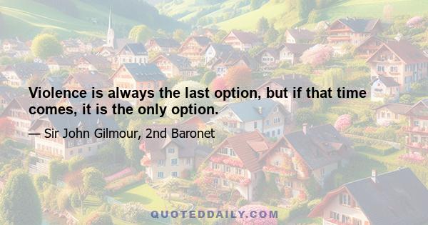 Violence is always the last option, but if that time comes, it is the only option.