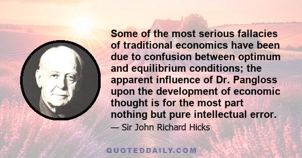 Some of the most serious fallacies of traditional economics have been due to confusion between optimum and equilibrium conditions; the apparent influence of Dr. Pangloss upon the development of economic thought is for