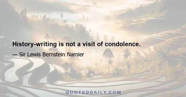 History-writing is not a visit of condolence.