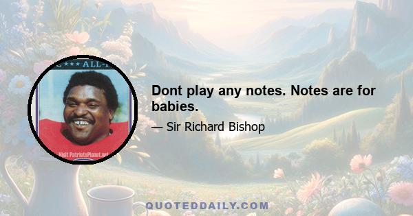 Dont play any notes. Notes are for babies.