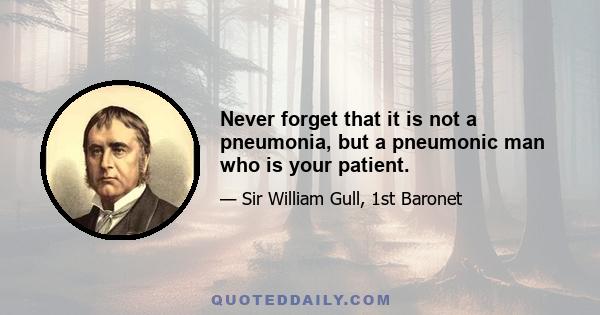 Never forget that it is not a pneumonia, but a pneumonic man who is your patient.