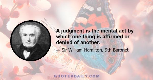 A judgment is the mental act by which one thing is affirmed or denied of another.