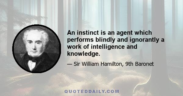 An instinct is an agent which performs blindly and ignorantly a work of intelligence and knowledge.