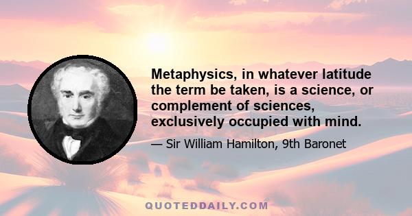 Metaphysics, in whatever latitude the term be taken, is a science, or complement of sciences, exclusively occupied with mind.