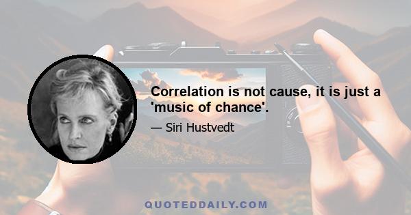 Correlation is not cause, it is just a 'music of chance'.